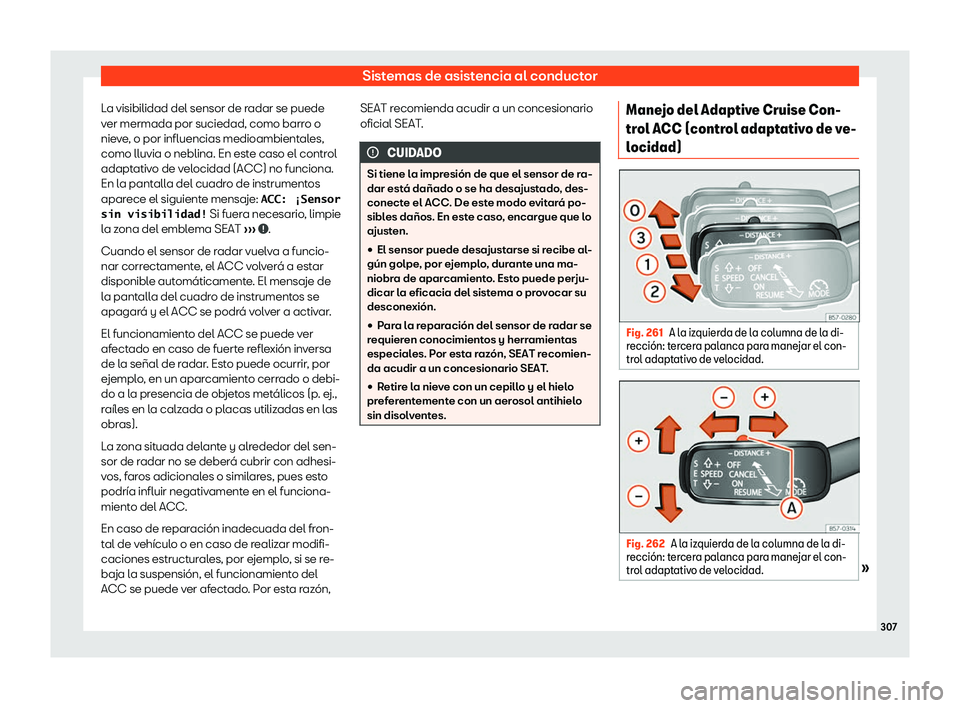 Seat Ateca 2019  Manual del propietario (in Spanish) Sistemas de asistencia al conductor
La visibilidad del sensor de radar se puede
v er mermada por suciedad, como barr
o o
nie
ve, o por influencias medioambientales,
como lluvia o neblina. En este caso