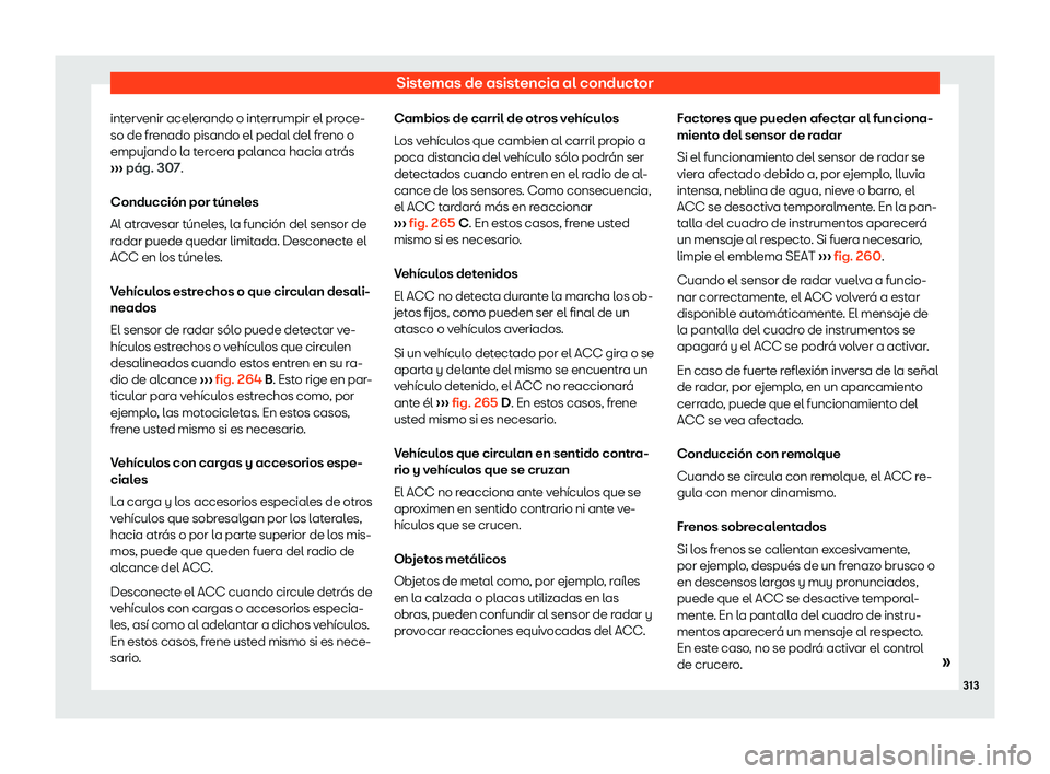 Seat Ateca 2019  Manual del propietario (in Spanish) Sistemas de asistencia al conductor
intervenir acelerando o interrumpir el proce-
so de fr enado pisando el pedal del fr
eno o
empujando l
a tercera palanca hacia atr