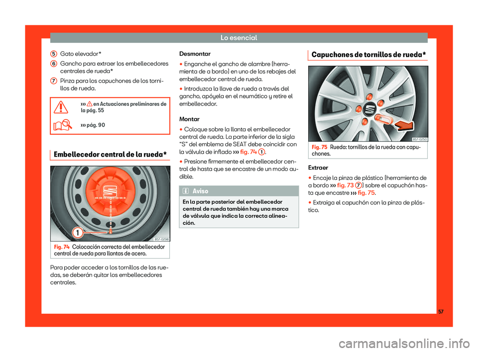 Seat Ateca 2019  Manual del propietario (in Spanish) Lo esencial
Gato elevador*
Gancho par a e
xtr
aer los embellecedores
centrales de rueda*
Pinza para los capuchones de los torni-
llos de rueda.
�