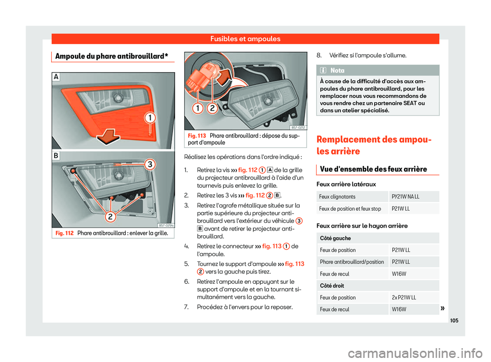 Seat Ateca 2019  Manuel du propriétaire (in French)  Fusibles et ampoules
Ampoule du phare antibrouillard* Fig. 112 
Phare antibrouillard : enlever la grille. Fig. 113 
Phare antibrouillard : d
