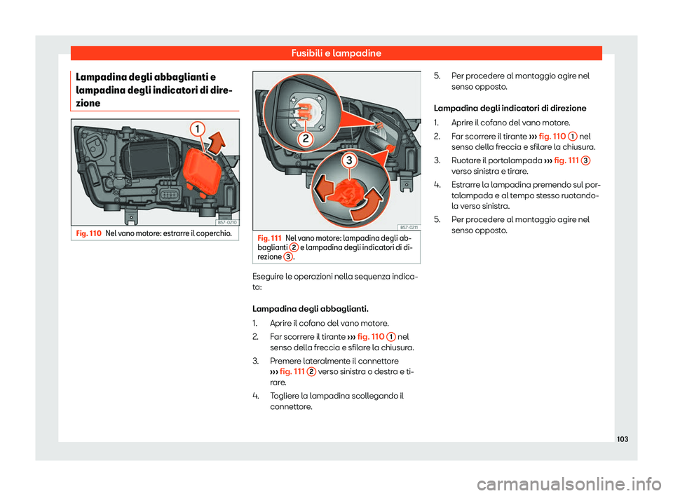 Seat Ateca 2019  Manuale del proprietario (in Italian) Fusibili e lampadine
Lampadina degli abbaglianti e
l ampadina degli indicat
ori di dir
e-
zione Fig. 110
Nel vano motore: estrarre il coperchio. Fig. 111
Nel vano motore: lampadina degli ab-
baglianti