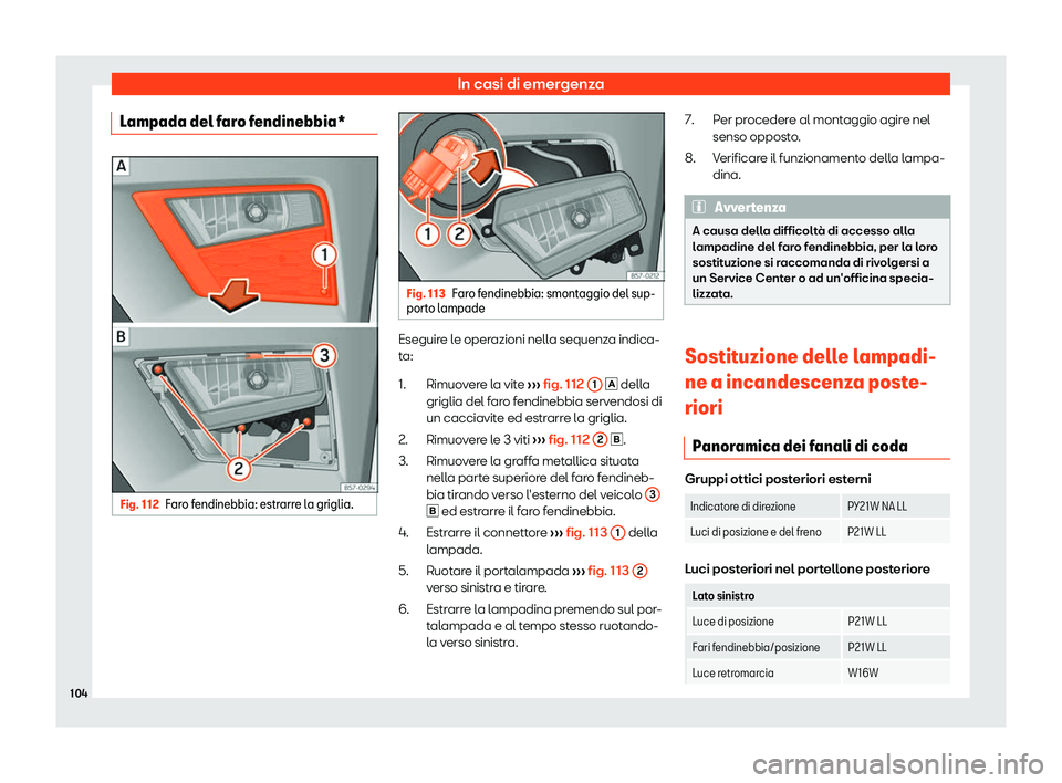 Seat Ateca 2019  Manuale del proprietario (in Italian) In casi di emergenza
Lampada del faro fendinebbia* Fig. 112
Faro fendinebbia: estrarre la griglia. Fig. 113
Faro fendinebbia: smontaggio del sup-
porto l ampade Eseguire le operazioni nella sequenza i