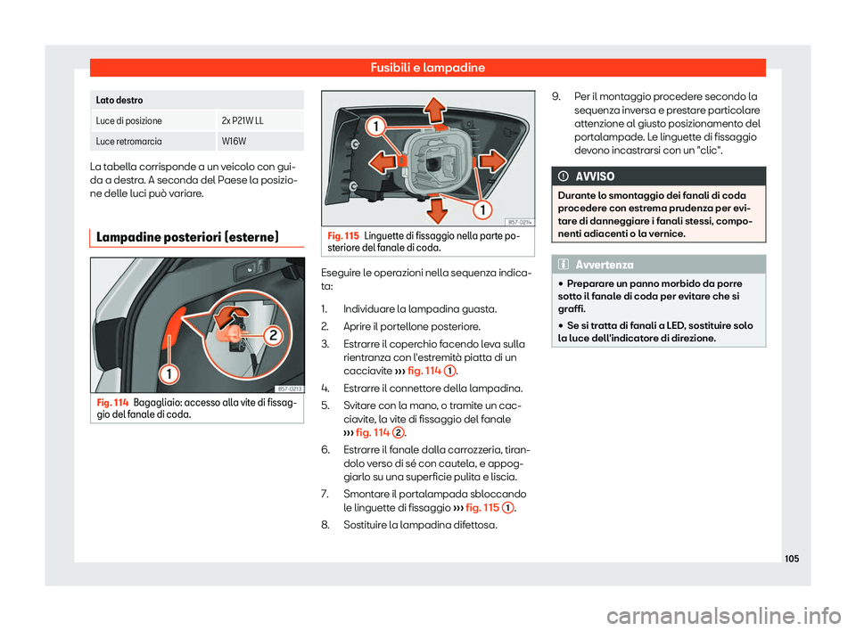 Seat Ateca 2019  Manuale del proprietario (in Italian) Fusibili e lampadine
 
Lato destro
Luce di posizione 2x P21W LL
Luce retromarcia W16WLa tabella corrisponde a un veicolo con gui-
da a destra. A seconda del P
aese l
a posizio-
ne delle luci pu