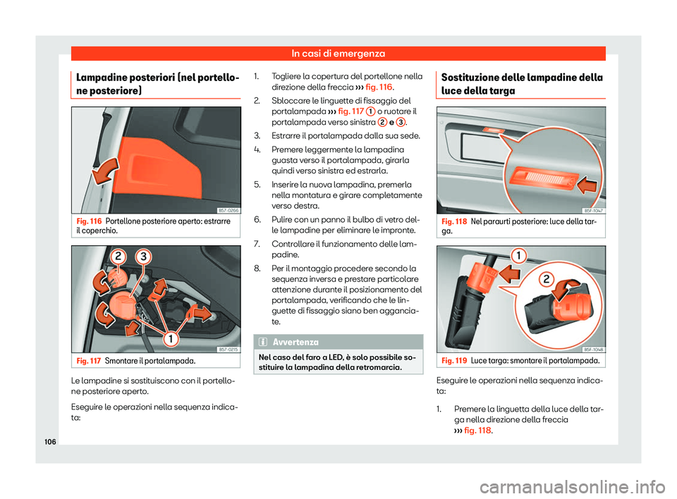 Seat Ateca 2019  Manuale del proprietario (in Italian) In casi di emergenza
Lampadine posteriori (nel portello-
ne post erior
e) Fig. 116
Portellone posteriore aperto: estrarre
il coper chio. Fig. 117
Smontare il portalampada. Le lampadine si sostituiscon