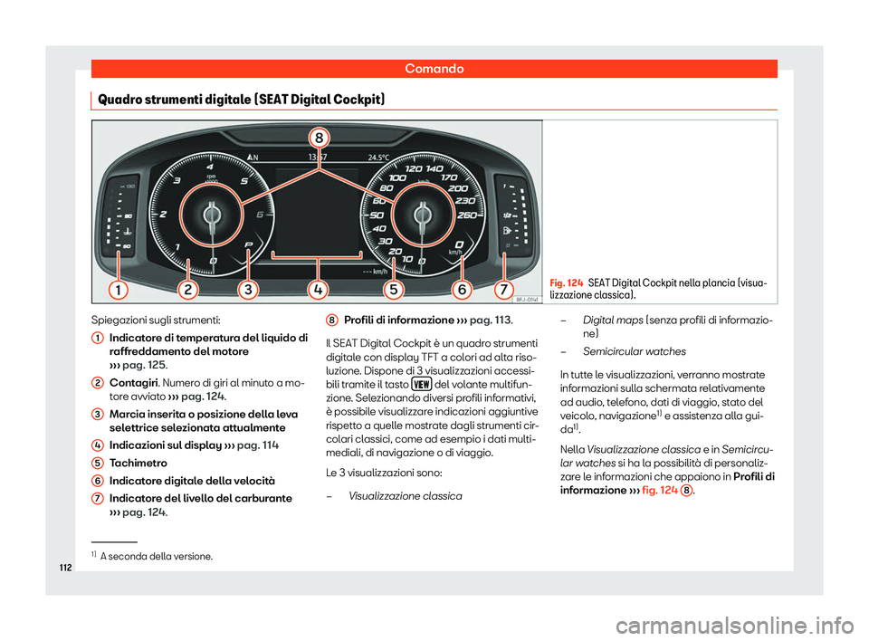 Seat Ateca 2019  Manuale del proprietario (in Italian) Comando
Quadro strumenti digitale (SEAT Digital Cockpit) Fig. 124
SEAT Digital Cockpit nella plancia (visua-
lizzazione cl assica).Spiegazioni sugli strumenti:
Indicat or
e di t
emperatura del liquido