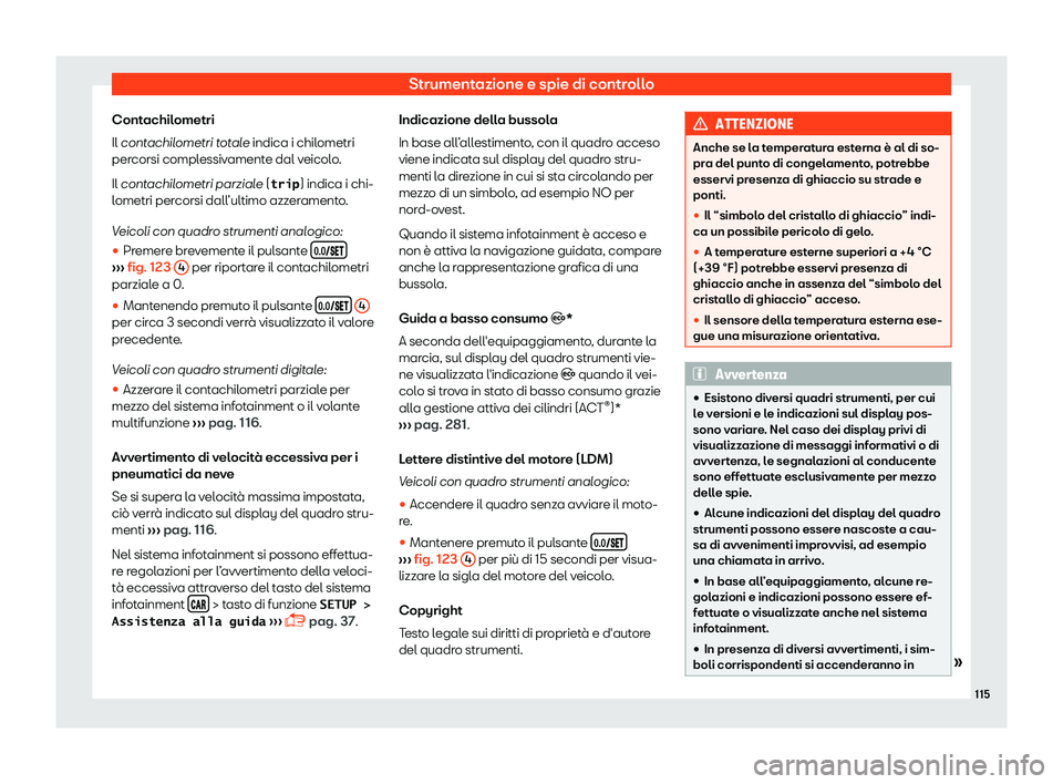 Seat Ateca 2019  Manuale del proprietario (in Italian) Strumentazione e spie di controllo
Contachilometri
Il cont achil
ometri t
otale indica i chilometri
percorsi complessivamente dal veicolo.
Il contachilometri parziale (�t�r�i�p ) indica i chi-
lometri