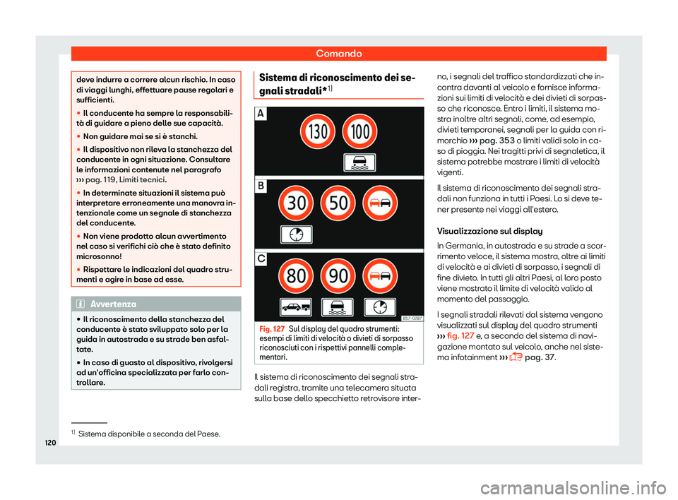 Seat Ateca 2019  Manuale del proprietario (in Italian) Comando
deve indurre a correre alcun rischio. In caso
di viaggi lunghi, effett
uar
e pause regolari e
sufficienti.
