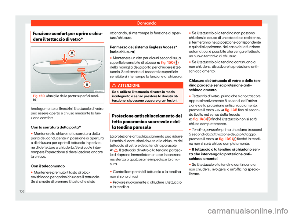 Seat Ateca 2019  Manuale del proprietario (in Italian) Comando
Funzione comfort per aprire o chiu-
der e il t
ett
uccio di vetro*Fig. 150
Maniglia della porta: superfici sensi-
bili. Analogamente ai finestrini, il tettuccio di vetro
pu