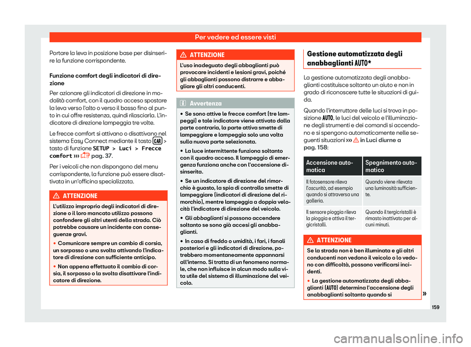 Seat Ateca 2019  Manuale del proprietario (in Italian) Per vedere ed essere visti
Portare la leva in posizione base per disinseri-
r e l
a funzione corrispondent
e.
Funzione comfort degli indicatori di dire-
zione
Per azionare gli indicatori di direzione 