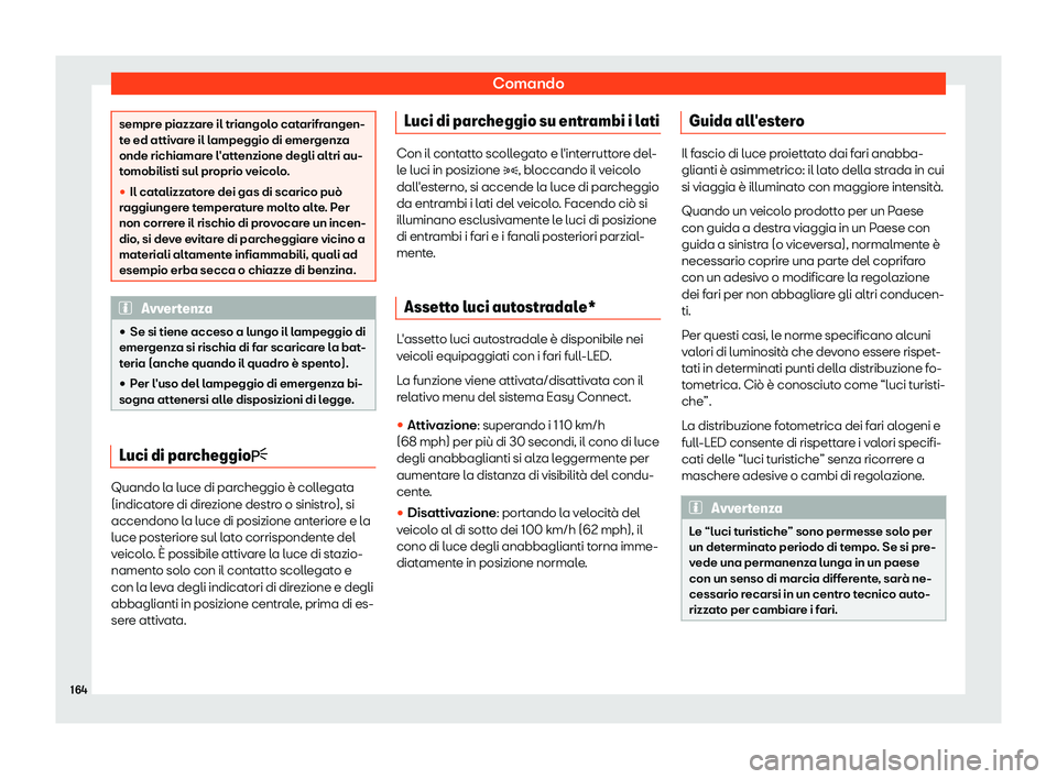 Seat Ateca 2019  Manuale del proprietario (in Italian) Comando
sempre piazzare il triangolo catarifrangen-
te ed attiv
ar
e il lampeggio di emergenza
onde richiamare l