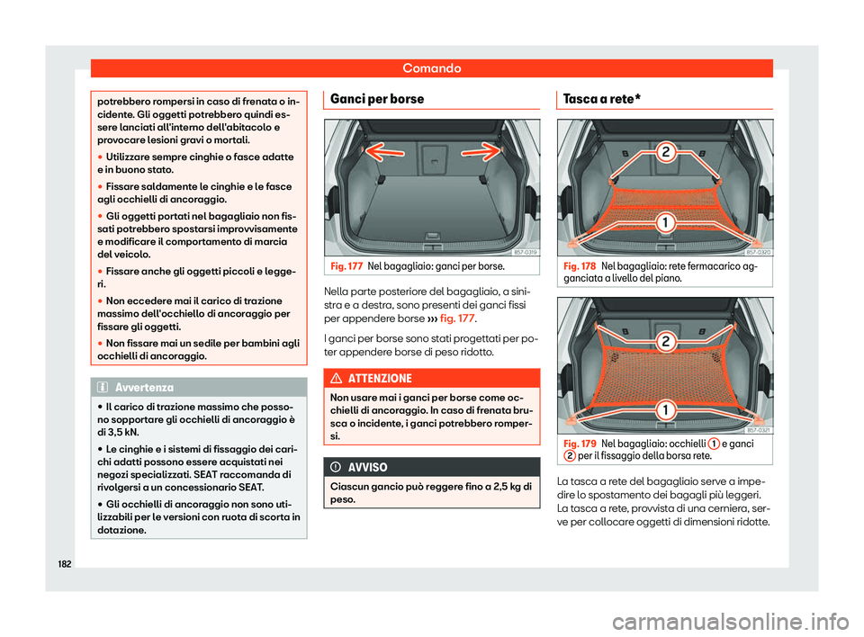Seat Ateca 2019  Manuale del proprietario (in Italian) Comando
potrebbero rompersi in caso di frenata o in-
cidente
. Gli oggetti potr
ebbero quindi es-
sere lanciati all