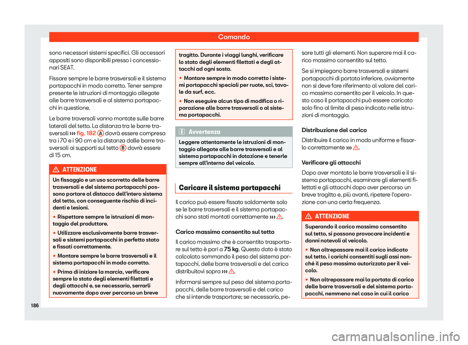Seat Ateca 2019  Manuale del proprietario (in Italian) Comando
sono necessari sistemi specifici. Gli accessori
appositi sono disponibili pr esso i concessio-
nari SEAT .
Fissar
e sempre le barre trasversali e il sistema
portapacchi in modo corretto. Tener