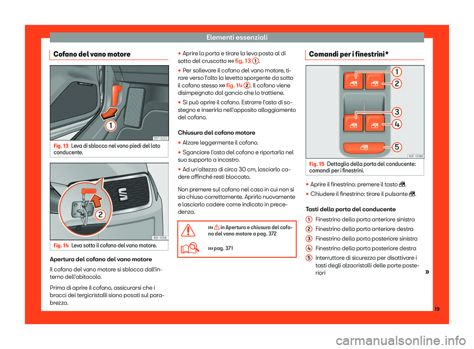 Seat Ateca 2019  Manuale del proprietario (in Italian) Elementi essenziali
Cofano del vano motore Fig. 13
Leva di sblocco nel vano piedi del lato
conducent e. Fig. 14
Leva sotto il cofano del vano motore. Apertura del cofano del vano motore
Il cof
ano del