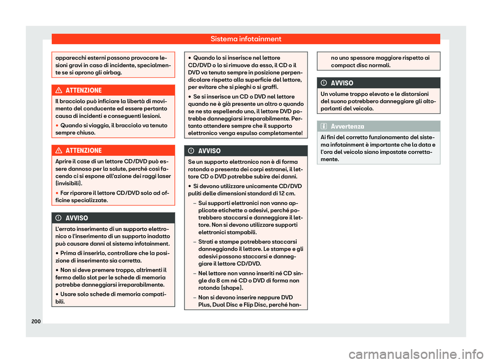 Seat Ateca 2019  Manuale del proprietario (in Italian) Sistema infotainment
apparecchi esterni possono provocare le-
sioni gravi in caso di incident
e
, specialmen-
te se si aprono gli airbag. ATTENZIONE
Il bracciolo pu