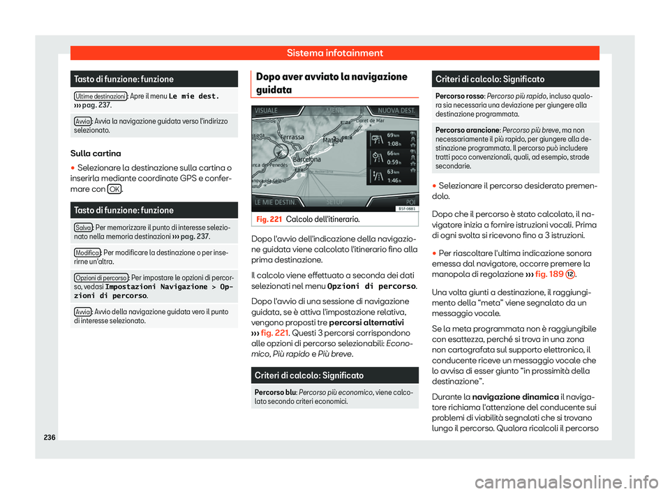 Seat Ateca 2019  Manuale del proprietario (in Italian) Sistema infotainment
Tasto di funzione: funzione
Ultime destinazioni : Apre il menu �L�e� �m�i�e� �d�e�s�t�.
