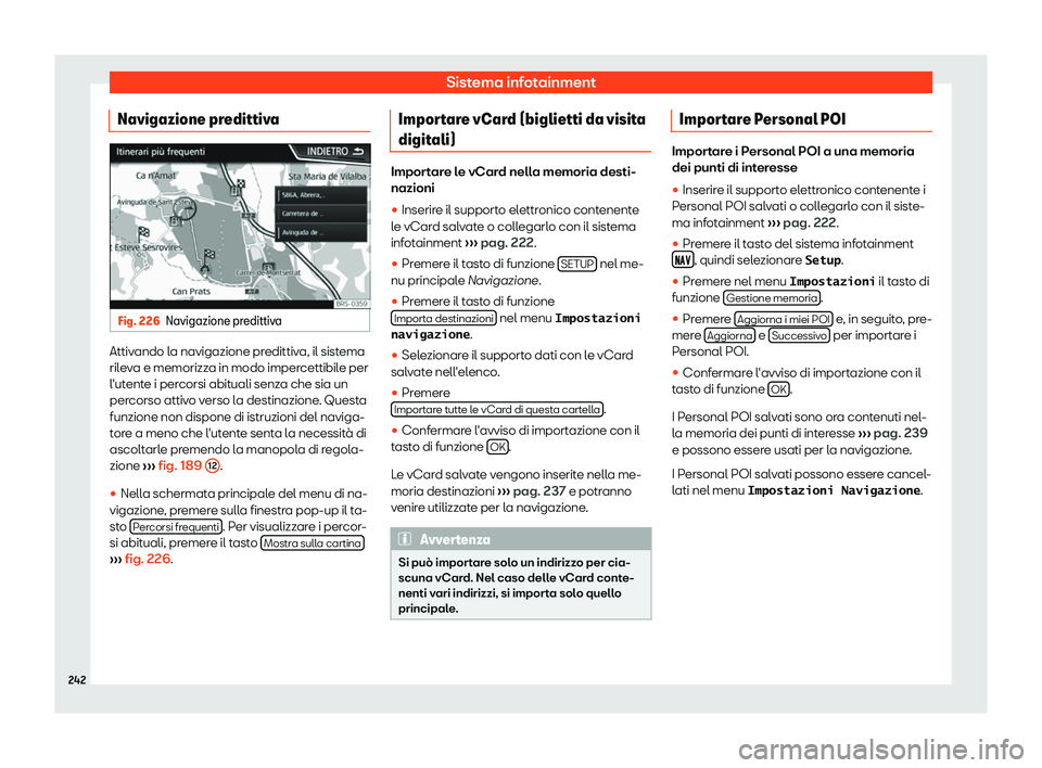 Seat Ateca 2019  Manuale del proprietario (in Italian) Sistema infotainment
Navigazione predittiva Fig. 226
Navigazione predittiva Attivando la navigazione predittiva, il sistema
ril
e
v
a e memorizza in modo impercettibile per
l
