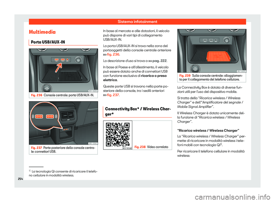 Seat Ateca 2019  Manuale del proprietario (in Italian) Sistema infotainment
Multimedia P or
t
a USB/AUX-IN Fig. 236
Console centrale: porta USB/AUX-IN. Fig. 237
Parte posteriore della console centra-
l e: connett ori USB. In base al mercato e alle dotazio