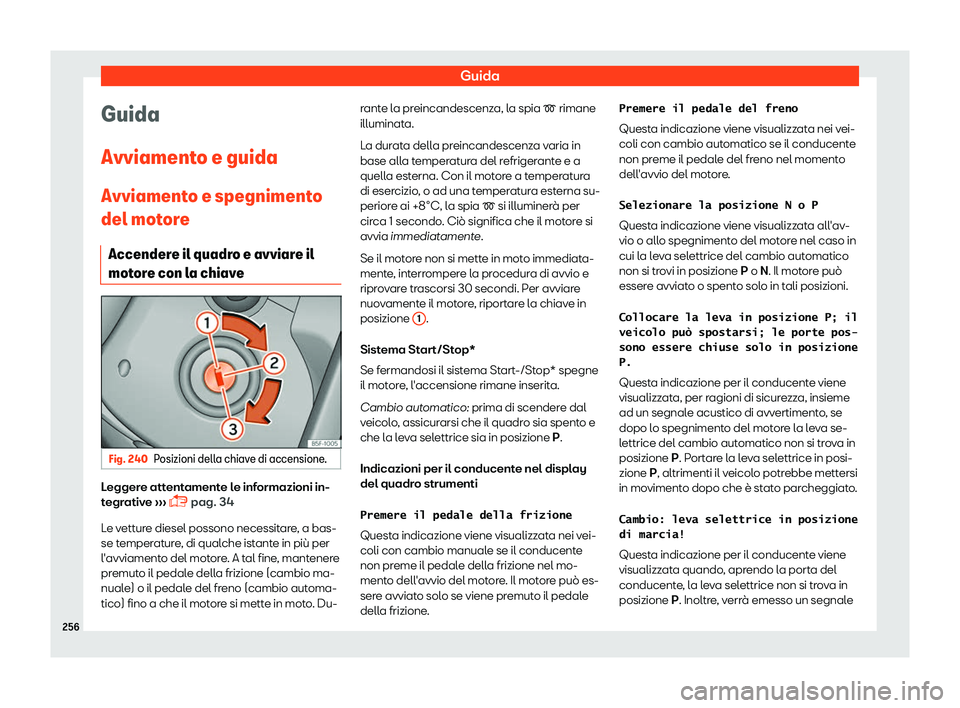 Seat Ateca 2019  Manuale del proprietario (in Italian) Guida
Guida
Avviament o e guida
Avviament o e spegniment
o
del motore
Accendere il quadro e avviare il
motore con la chiave Fig. 240
Posizioni della chiave di accensione. Leggere attentamente le infor