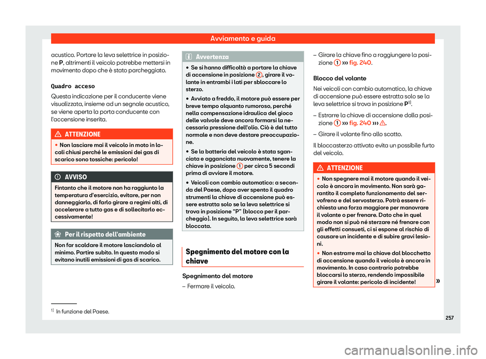 Seat Ateca 2019  Manuale del proprietario (in Italian) Avviamento e guida
acustico. Portare la leva selettrice in posizio-
ne P, altrimenti il v eicol
o potr
ebbe mettersi in
movimento dopo che 