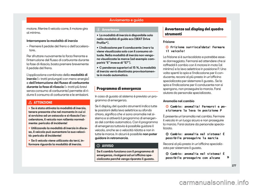 Seat Ateca 2019  Manuale del proprietario (in Italian) Avviamento e guida
motore. Mentre il veicolo corre, il motore gira
al minimo .
Int err
ompere la modalit