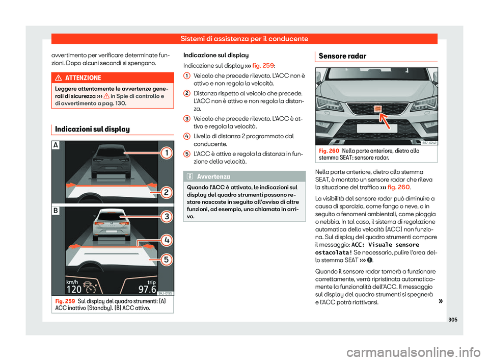 Seat Ateca 2019  Manuale del proprietario (in Italian) Sistemi di assistenza per il conducente
avvertimento per verificare determinate fun-
zioni. Dopo al cuni secondi si spengono
.ATTENZIONE
Leggere attentamente le avvertenze gene-
rali di sicur e
zza 