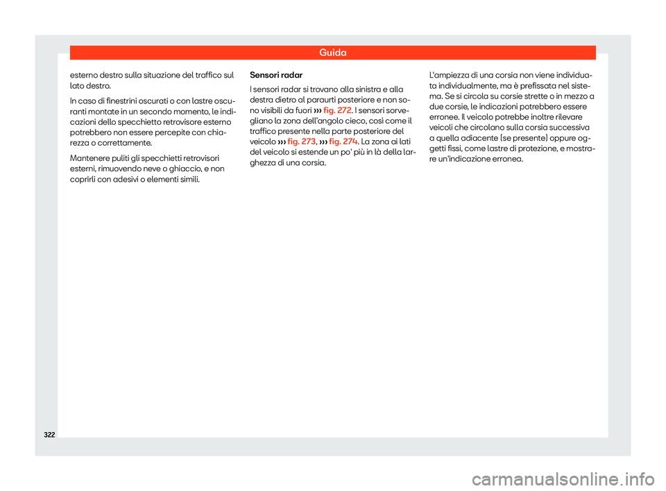 Seat Ateca 2019  Manuale del proprietario (in Italian) Guida
esterno destro sulla situazione del traffico sul
l at
o destr
o.
In caso di finestrini oscurati o con lastre oscu-
ranti montate in un secondo momento, le indi-
cazioni dello specchietto retrovi