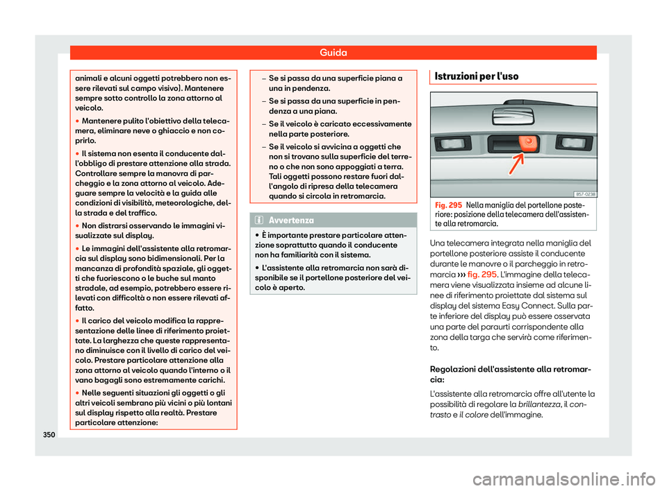 Seat Ateca 2019  Manuale del proprietario (in Italian) Guida
animali e alcuni oggetti potrebbero non es-
sere ril
e
vati sul campo visivo). Mantenere
sempre sotto controllo la zona attorno al
veicolo.
