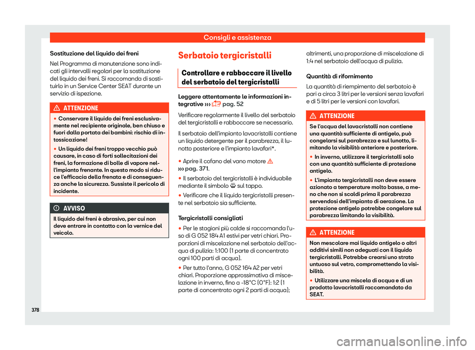 Seat Ateca 2019  Manuale del proprietario (in Italian) Consigli e assistenza
Sostituzione del liquido dei freni
Nel Pr ogr
amma di manut
enzione sono indi-
cati gli intervalli regolari per la sostituzione
del liquido dei freni. Si raccomanda di sosti-
tui