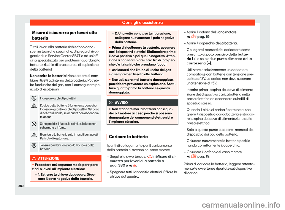 Seat Ateca 2019  Manuale del proprietario (in Italian) Consigli e assistenza
Misure di sicurezza per lavori alla
batt eria Tutti i lavori alla batteria richiedono cono-
scenze t
ecniche specifiche
. Si prega di rivol-
gersi ad un Service Center SEAT o ad 