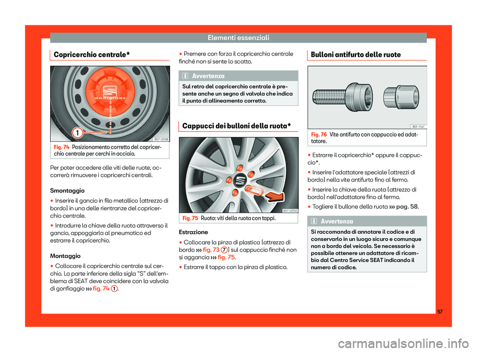 Seat Ateca 2019  Manuale del proprietario (in Italian) Elementi essenziali
Copricerchio centrale* Fig. 74
Posizionamento corretto del copricer-
chio centr ale per cer
chi in acciaio.Per poter accedere alle viti delle ruote, oc-
corr
er
