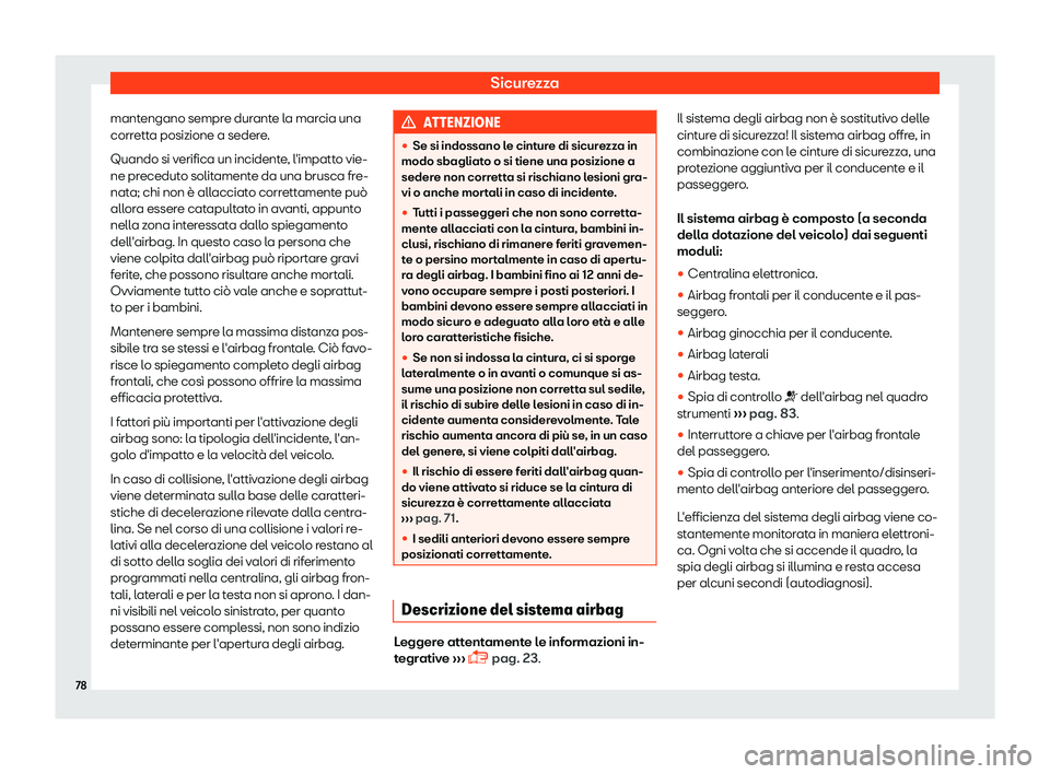 Seat Ateca 2019  Manuale del proprietario (in Italian) Sicurezza
mantengano sempre durante la marcia una
corr ett
a posizione a seder
e.
Quando si verifica un incidente, l