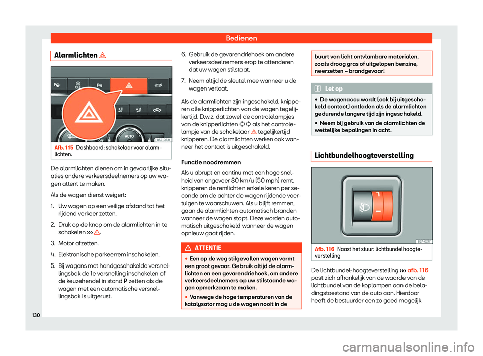 Seat Ateca 2019  Handleiding (in Dutch) Bedienen
Alarmlichten � Afb. 115
Dashboard: schakelaar voor alarm-
licht en. De alarmlichten dienen om in ge
v
aarl