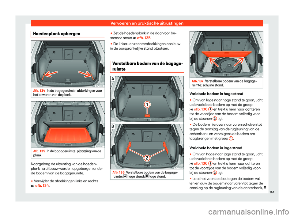 Seat Ateca 2019  Handleiding (in Dutch) Vervoeren en praktische uitrustingen
Hoedenplank opbergen Afb. 134
In de bagageruimte: afdekkingen voor
het be war
en van de plank. Afb. 135
In de bagageruimte: plaatsing van de
pl ank
. Naargelang de