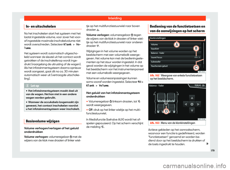 Seat Ateca 2019  Handleiding (in Dutch) Inleiding
In- en uitschakelen Na het inschakelen start het systeem met het
laatst ingest
el
de volume, voor zover het voor-
af ingestelde maximale inschakelvolume niet
wordt overschreden. Selecteer �K
