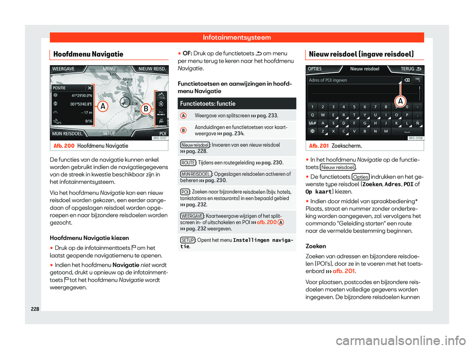 Seat Ateca 2019  Handleiding (in Dutch) Infotainmentsysteem
Hoofdmenu Navigatie Afb. 200
Hoofdmenu Navigatie De functies van de navigatie kunnen enkel
w
or
den gebruikt indien de navigatiegege
vens
van de streek in kwestie beschikbaar z