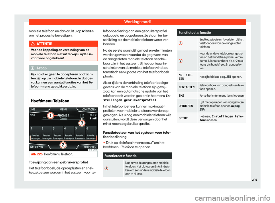 Seat Ateca 2019  Handleiding (in Dutch) Werkingsmodi
mobiele telefoon en dan drukt u op �W�i�s�s�e�n om het pr oces t
e be
vestigen.ATTENTIE
Voer de koppeling en verbinding van de
mobiele t el

efoon niet uit terw