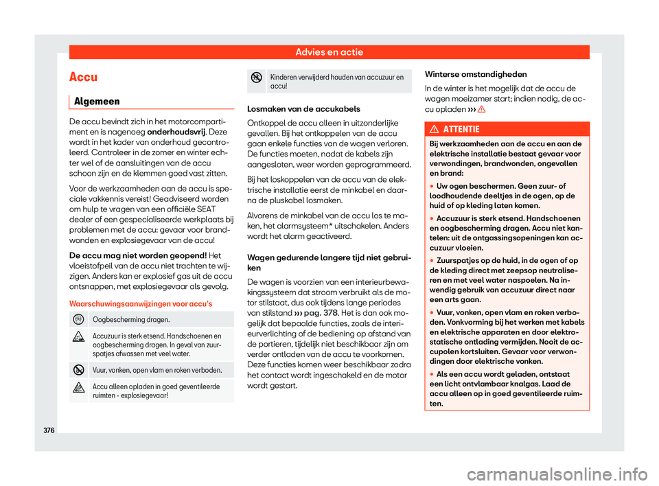 Seat Ateca 2019  Handleiding (in Dutch) Advies en actie
Accu Al gemeen De accu bevindt zich in het motorcomparti-
ment en is nagenoeg onderhoudsvr