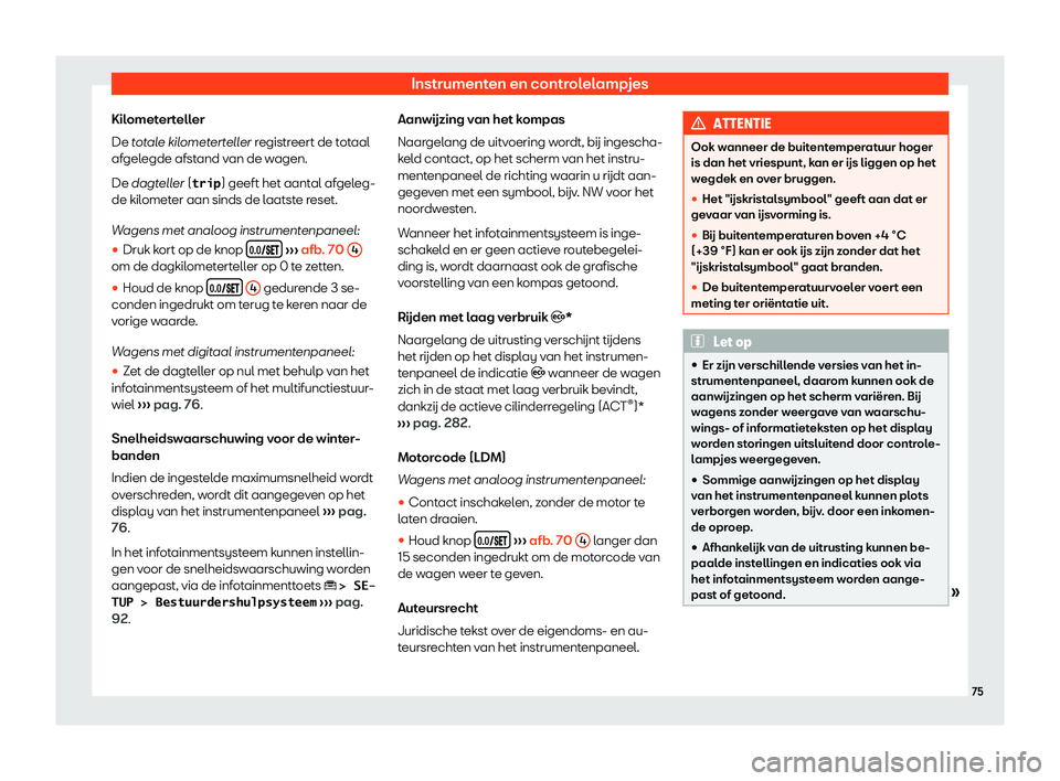 Seat Ateca 2019  Handleiding (in Dutch) Instrumenten en controlelampjes
Kilometerteller
De t ot
al
e kilometerteller registreert de totaal
afgelegde afstand van de wagen.
De dagteller (�t�r�i�p ) geeft het aantal afgeleg-
de kilometer aan s