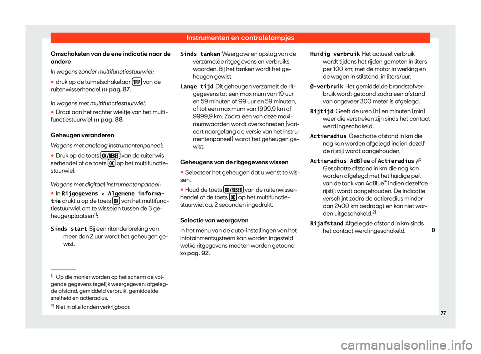 Seat Ateca 2019  Handleiding (in Dutch) Instrumenten en controlelampjes
Omschakelen van de ene indicatie naar de
ander e
In w agens z
onder multifunctiestuurwiel:
