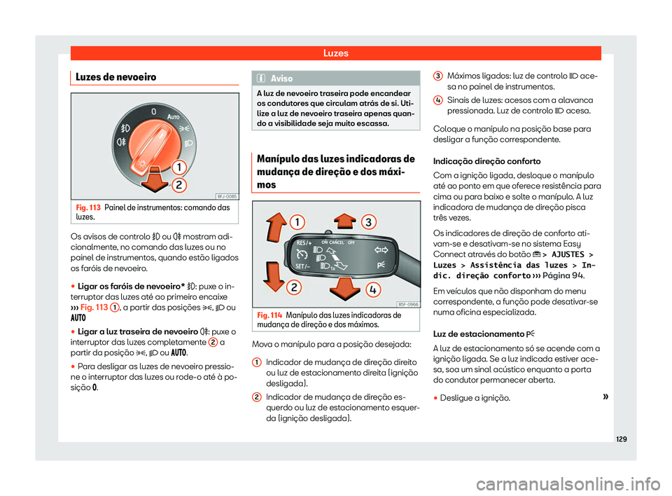 Seat Ateca 2019  Manual do proprietário (in Portuguese)  Luzes
Luzes de nevoeiro Fig. 113
Painel de instrumentos: comando das
luz es. Os avisos de controlo � ou �