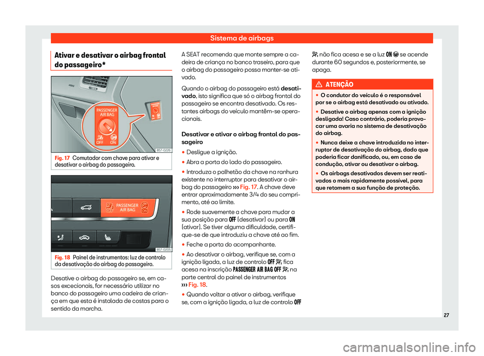 Seat Ateca 2019  Manual do proprietário (in Portuguese)  Sistema de airbags
Ativar e desativar o airbag frontal
do passageir o*Fig. 17
Comutador com chave para ativar e
desativ ar o airbag do passageir o
.Fig. 18
Painel de instrumentos: luz de controlo
da d