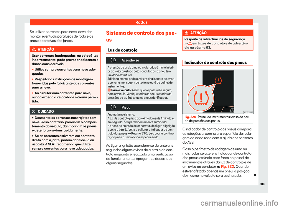 Seat Ateca 2019  Manual do proprietário (in Portuguese)  Rodas
Se utilizar correntes para neve, deve des-
mont ar e
v
entuais parafusos de roda e os
aros decorativos das jantes. ATEN