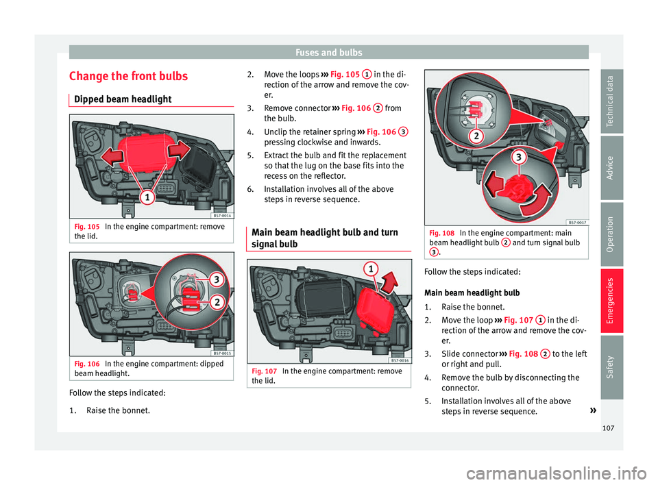 Seat Ateca 2018  Owners Manual Fuses and bulbs
Change the front bulbs Dip ped be
am he
adlightFig. 105 
In the engine compartment: remove
the lid. Fig. 106 
In the engine compartment: dipped
be am he
a

dlight. Follow the steps ind