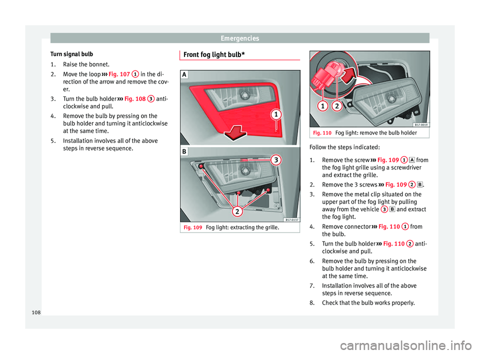 Seat Ateca 2018 Owners Manual Emergencies
Turn signal bulb Rai
se the bonnet
.
Move the loop ››› Fig. 107 1 in the di-
r ection of
the arr
ow and remove the cov-
er.
Turn the bulb holder ››› Fig. 108 3 anti-
c Seat Ateca 2018 Owners Manual Emergencies
Turn signal bulb Rai
se the bonnet
.
Move the loop ››› Fig. 107 1 in the di-
r ection of
the arr
ow and remove the cov-
er.
Turn the bulb holder ››› Fig. 108 3 anti-
c