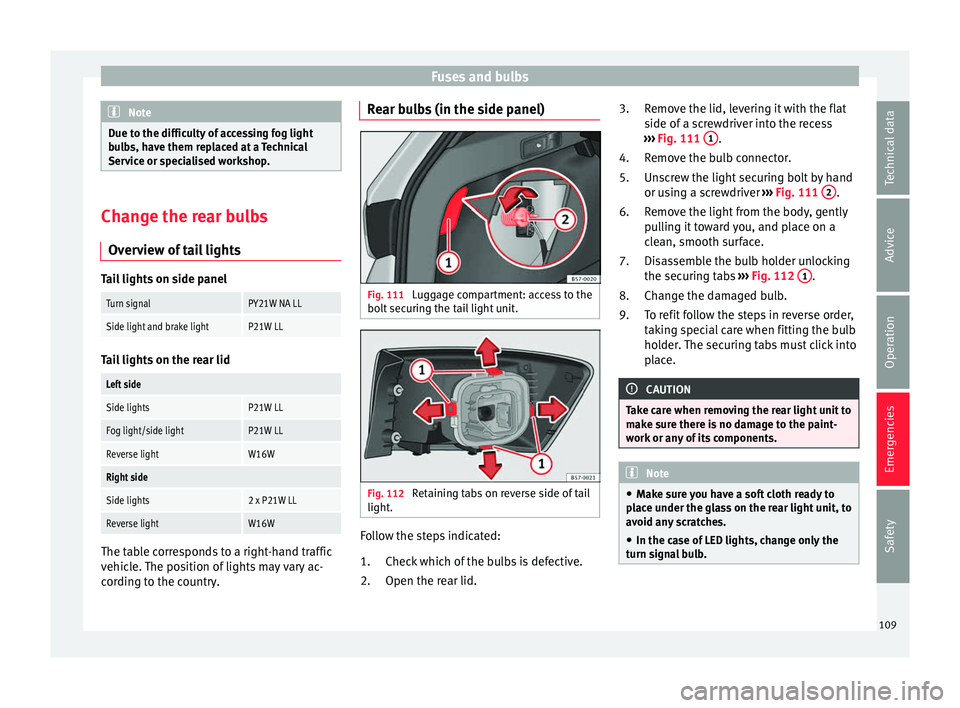 Seat Ateca 2018  Owners Manual Fuses and bulbs
Note
Due to the difficulty of accessing fog light
bu l
bs, have them replaced at a Technical
Service or specialised workshop. Change the rear bulbs
Over v

iew of tail lights Tail ligh