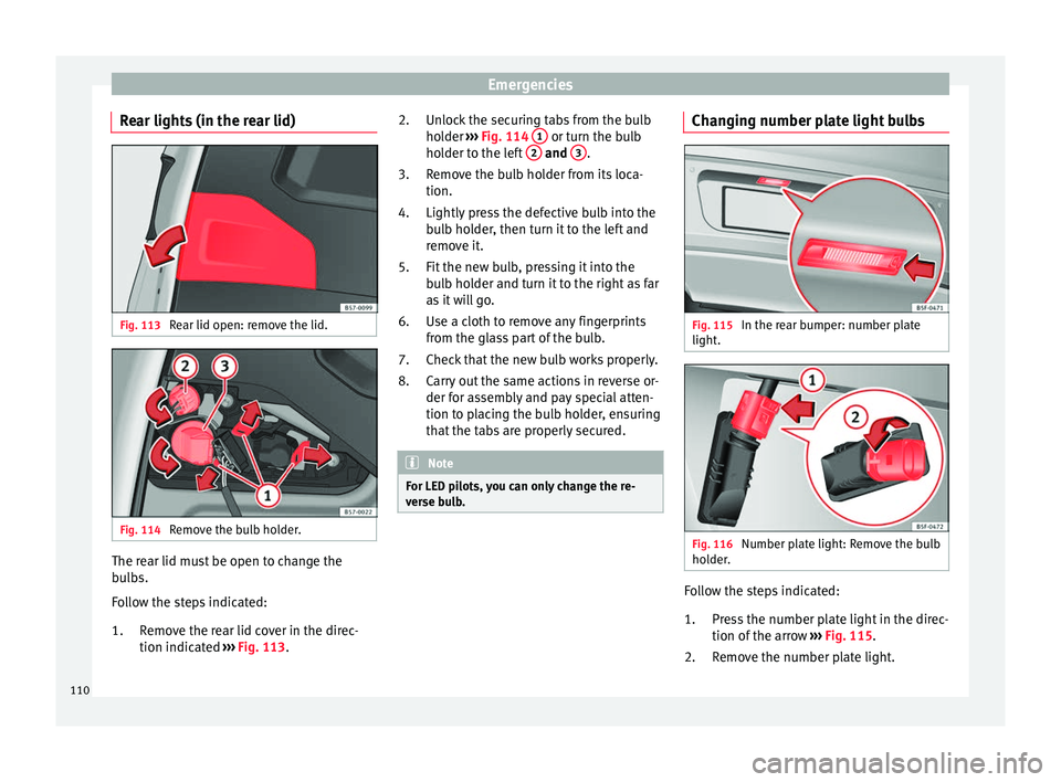 Seat Ateca 2018  Owners Manual Emergencies
Rear lights (in the rear lid) Fig. 113 
Rear lid open: remove the lid. Fig. 114 
Remove the bulb holder. The rear lid must be open to change the
b
u
l
bs.
Follow the steps indicated:
Remov
