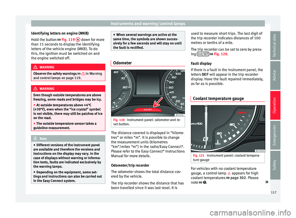 Seat Ateca 2018 Owners Manual Instruments and warning/control lamps
Identifying letters on engine (MKB)
Ho l
d the b
utton ››› Fig. 119 4 down for more
th an 15 sec
ond
s to display the identifying
letters of the vehicle Seat Ateca 2018 Owners Manual Instruments and warning/control lamps
Identifying letters on engine (MKB)
Ho l
d the b
utton ››› Fig. 119 4 down for more
th an 15 sec
ond
s to display the identifying
letters of the vehicle