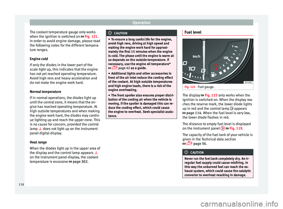 Seat Ateca 2018  Owners Manual Operation
The coolant temperature gauge only works
when the ignition i s
 sw
itched on ››› Fig. 121.
In order to avoid engine damage, please read
the following notes for the different tempera-
t