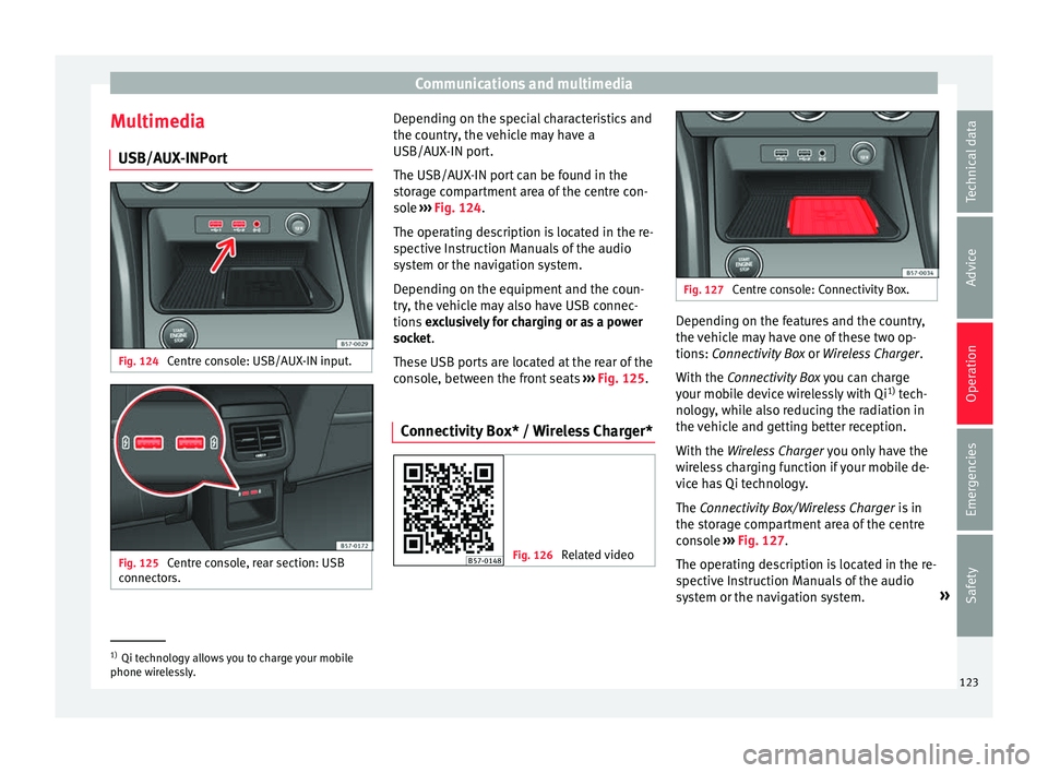 Seat Ateca 2018 Owners Guide Communications and multimedia
Multimedia USB/A UX
-INP
ortFig. 124
Centre console: USB/AUX-IN input. Fig. 125
Centre console, rear section: USB
c onnect
or
s. Depending on the special characteristi Seat Ateca 2018 Owners Guide Communications and multimedia
Multimedia USB/A UX
-INP
ortFig. 124
Centre console: USB/AUX-IN input. Fig. 125
Centre console, rear section: USB
c onnect
or
s. Depending on the special characteristi