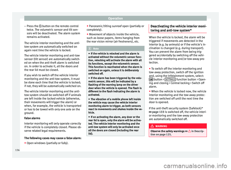 Seat Ateca 2018  Owners Manual Operation
– Pr e
s
s the  button on the remote control
twice. The volumetric sensor and tilt sen-
sors will be deactivated. The alarm system remains activated.
The vehicle interior monitoring and